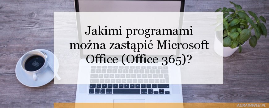 Jakimi darmowymi programami można zastąpić Microsoft Office (Office 365)?